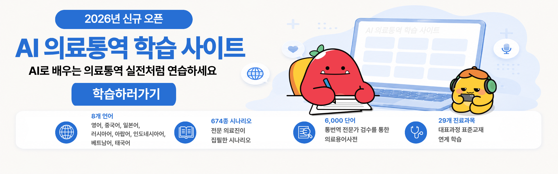 한국보건복지인재원 2026년 신규 오픈 AI 의료통역 학습 사이트 AI로 배우는 의료통역 실전처럼 연습하세요 학습하러가기 8개 언어 (영어 · 중국어 · 일본어 · 러시아어 · 인도네시아어 · 아랍어 · 베트남어 · 태국어) KOHI 대표과정 의료통역 전문과정 표준교재 연계 · 29개 진료과목 · 전문 의료진이 집필한 674종 시나리오 · 통번역 전문가 감수를 통해 완성한 의료용어사전 6,000단어
