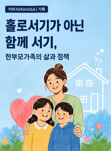 [키하사(KIHASA) 기획] 홀로서기가 아닌 함께 서기, 한부모가족의 삶과 정책