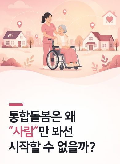 통합돌봄은 왜 “사람”만 봐선 시작할 수 없을까?