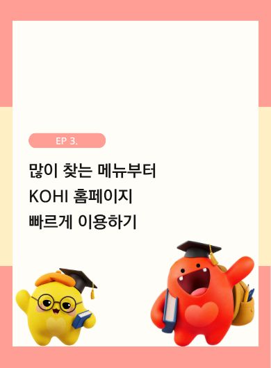 많이 찾는 메뉴부터 KOHI 홈페이지 빠르게 이용하기