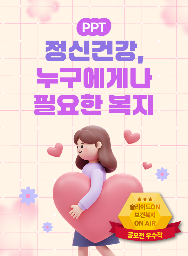 정신건강, 누구에게나 필요한 복지 PPT 1편 (한국보건복지인재원 공모전 우수작)
