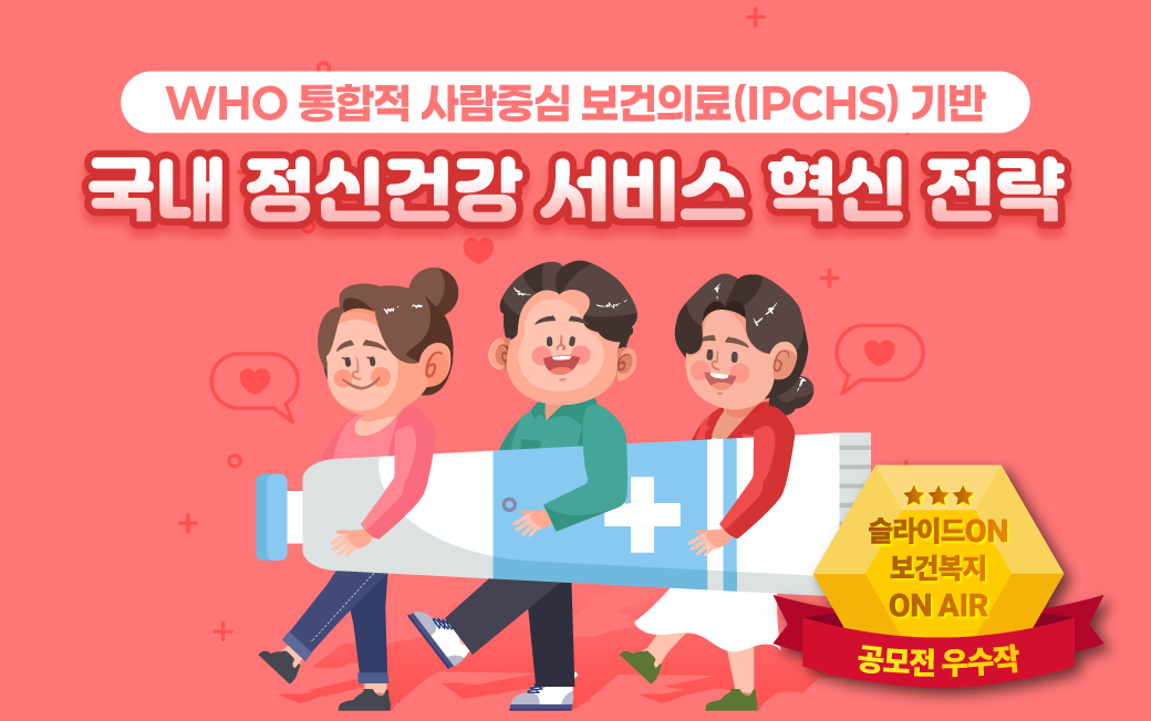  WHO 통합적 사람중심 보건의료(IPCHS) 기반 국내 정신건강 서비스 혁신 전략 (한국보건복지인재원 공모전 우수작)