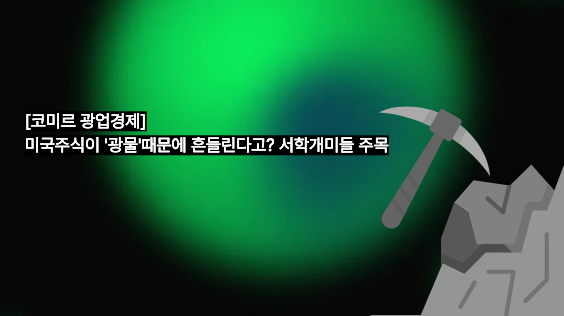 [코미르의 광업경제] 미국주식이 ‘광물’ 때문에 흔들린다고? 서학개미들 주목!