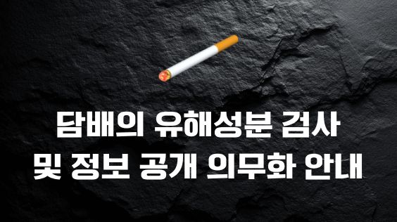 담배의 유해성분 검사 및 정보 공개 의무화 안내