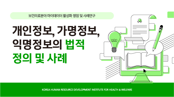 [보건복지연구결과 e-book콘텐츠] 개인정보, 가명정보, 익명정보의 법적 정의 및 사례